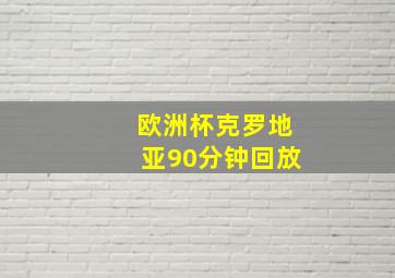 欧洲杯克罗地亚90分钟回放