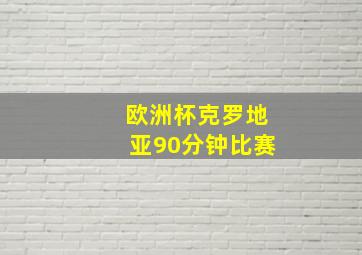 欧洲杯克罗地亚90分钟比赛