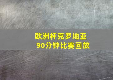 欧洲杯克罗地亚90分钟比赛回放