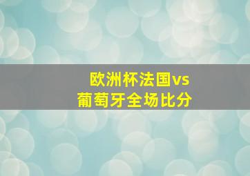 欧洲杯法国vs葡萄牙全场比分