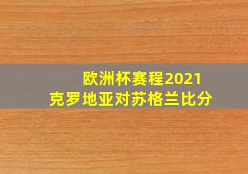 欧洲杯赛程2021克罗地亚对苏格兰比分