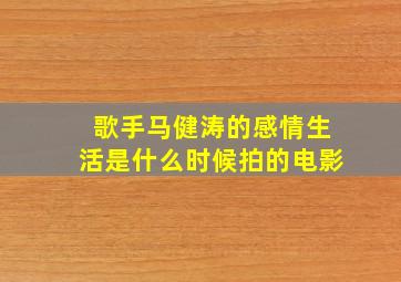 歌手马健涛的感情生活是什么时候拍的电影