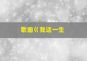 歌曲巜我这一生