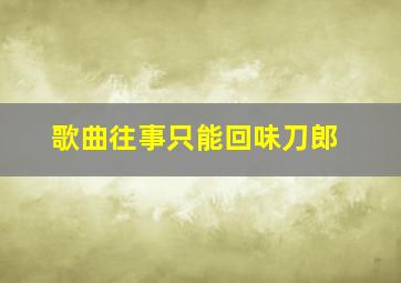 歌曲往事只能回味刀郎