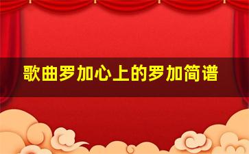 歌曲罗加心上的罗加简谱