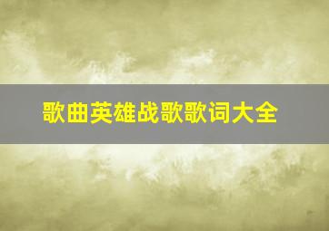 歌曲英雄战歌歌词大全