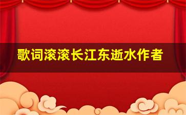 歌词滚滚长江东逝水作者