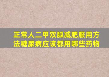 正常人二甲双胍减肥服用方法糖尿病应该都用哪些药物