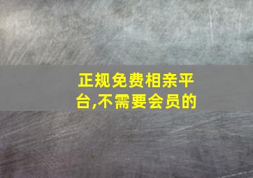 正规免费相亲平台,不需要会员的