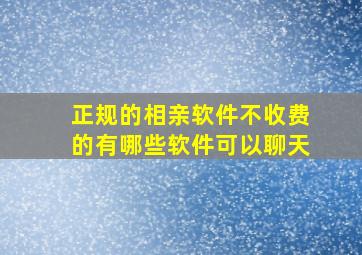 正规的相亲软件不收费的有哪些软件可以聊天