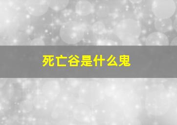 死亡谷是什么鬼