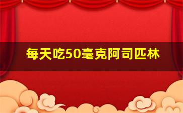 每天吃50毫克阿司匹林