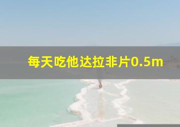 每天吃他达拉非片0.5m