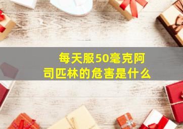 每天服50毫克阿司匹林的危害是什么