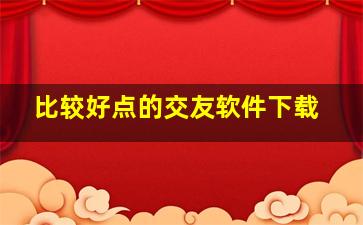 比较好点的交友软件下载