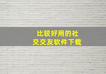 比较好用的社交交友软件下载