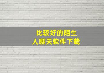 比较好的陌生人聊天软件下载