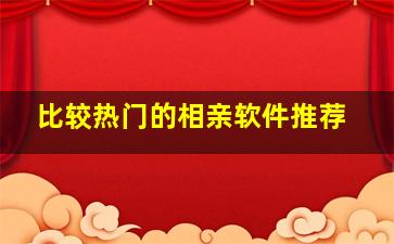 比较热门的相亲软件推荐