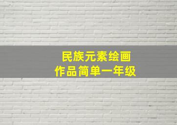 民族元素绘画作品简单一年级