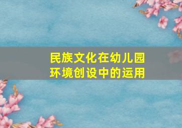 民族文化在幼儿园环境创设中的运用