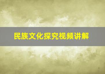 民族文化探究视频讲解