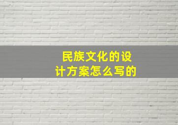 民族文化的设计方案怎么写的