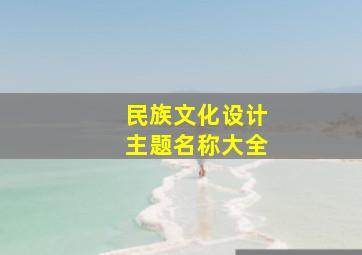 民族文化设计主题名称大全