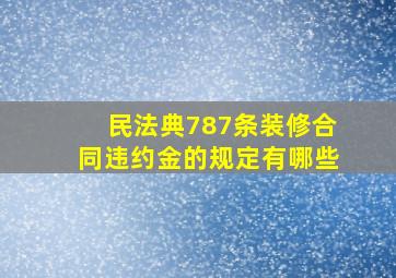 民法典787条装修合同违约金的规定有哪些