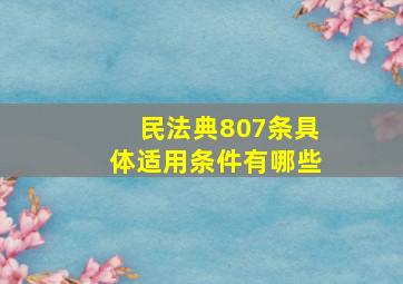 民法典807条具体适用条件有哪些