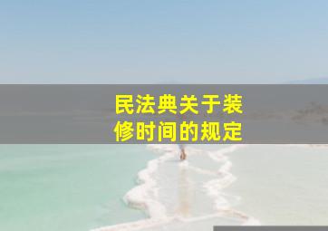 民法典关于装修时间的规定