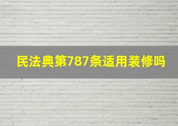 民法典第787条适用装修吗