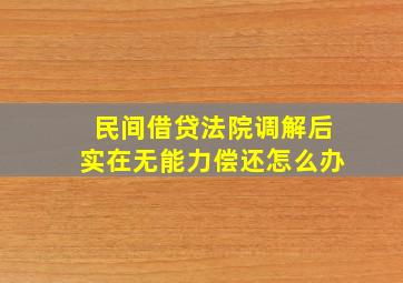 民间借贷法院调解后实在无能力偿还怎么办