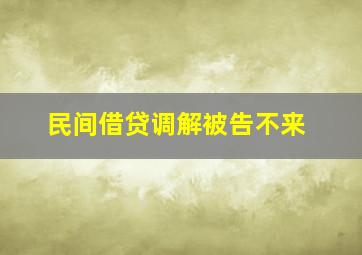 民间借贷调解被告不来