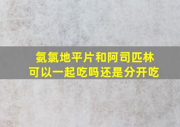 氨氯地平片和阿司匹林可以一起吃吗还是分开吃