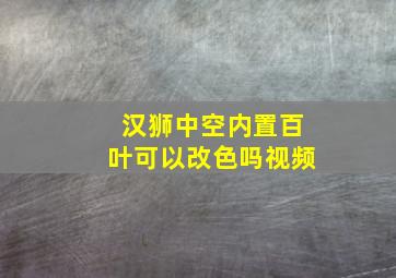 汉狮中空内置百叶可以改色吗视频