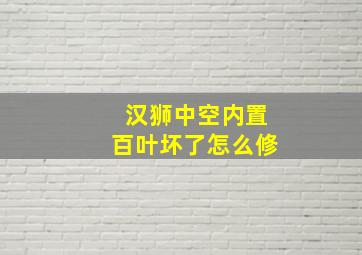 汉狮中空内置百叶坏了怎么修