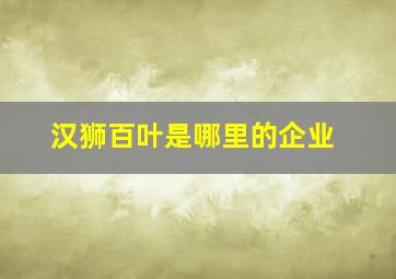 汉狮百叶是哪里的企业