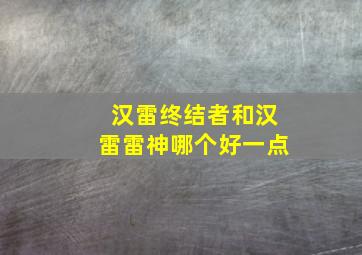 汉雷终结者和汉雷雷神哪个好一点