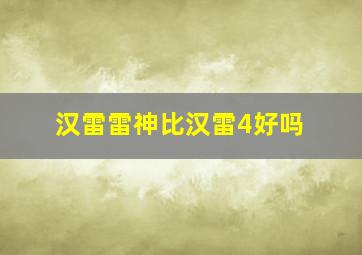 汉雷雷神比汉雷4好吗