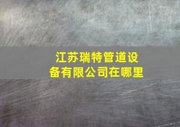 江苏瑞特管道设备有限公司在哪里