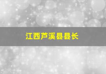 江西芦溪县县长