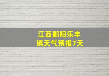 江西鄱阳乐丰镇天气预报7天