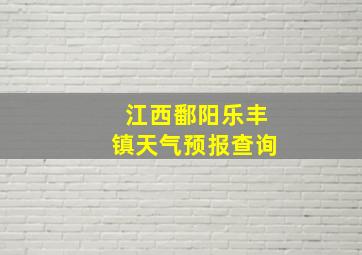 江西鄱阳乐丰镇天气预报查询