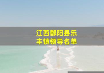 江西鄱阳县乐丰镇领导名单