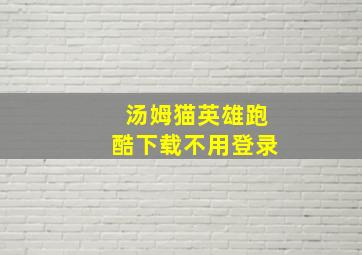 汤姆猫英雄跑酷下载不用登录