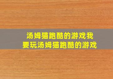 汤姆猫跑酷的游戏我要玩汤姆猫跑酷的游戏