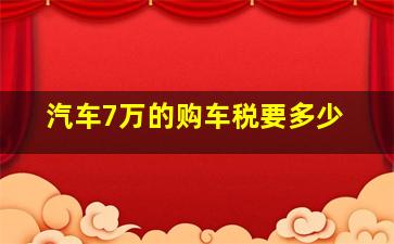 汽车7万的购车税要多少