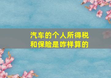 汽车的个人所得税和保险是咋样算的