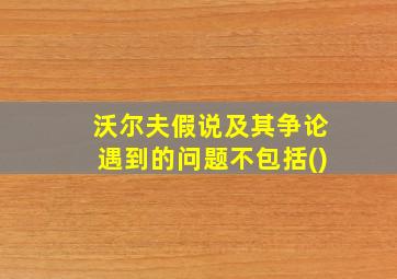 沃尔夫假说及其争论遇到的问题不包括()