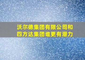 沃尔德集团有限公司和四方达集团谁更有潜力